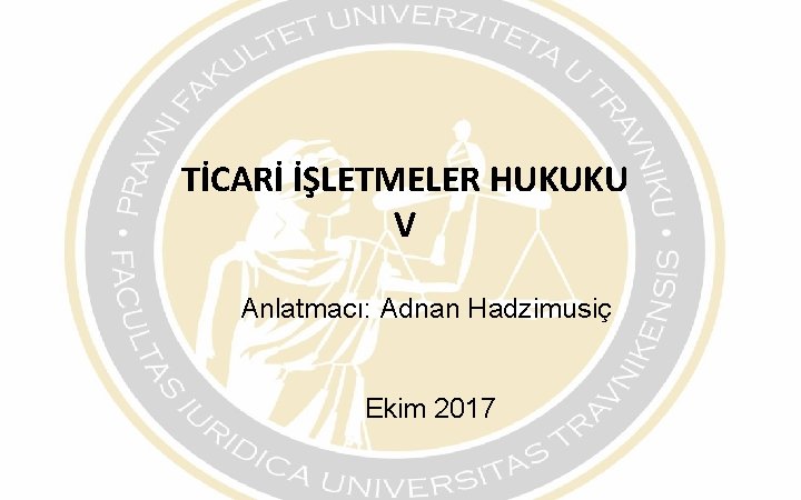 TİCARİ İŞLETMELER HUKUKU V Anlatmacı: Adnan Hadzimusiç Ekim 2017 