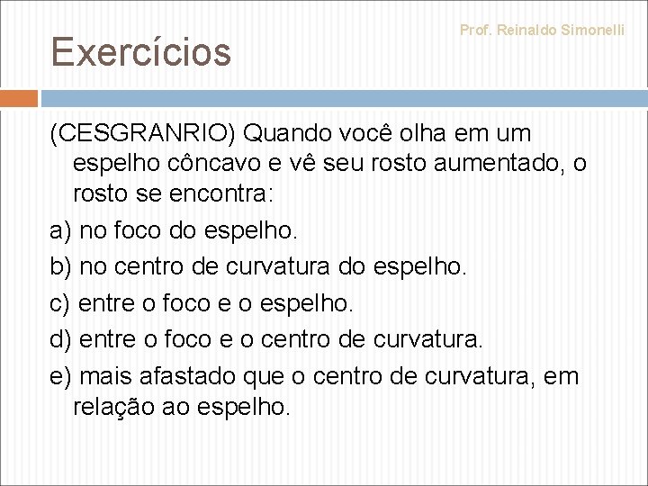 Exercícios Prof. Reinaldo Simonelli (CESGRANRIO) Quando você olha em um espelho côncavo e vê