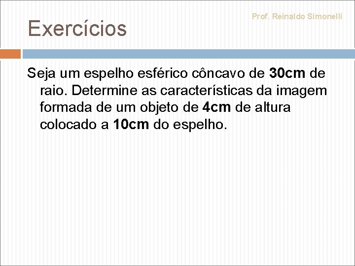 Exercícios Prof. Reinaldo Simonelli Seja um espelho esférico côncavo de 30 cm de raio.