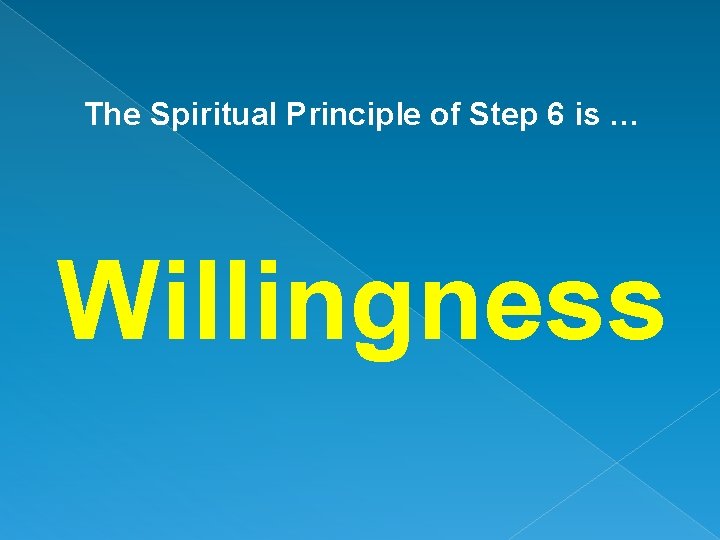 The Spiritual Principle of Step 6 is … Willingness 