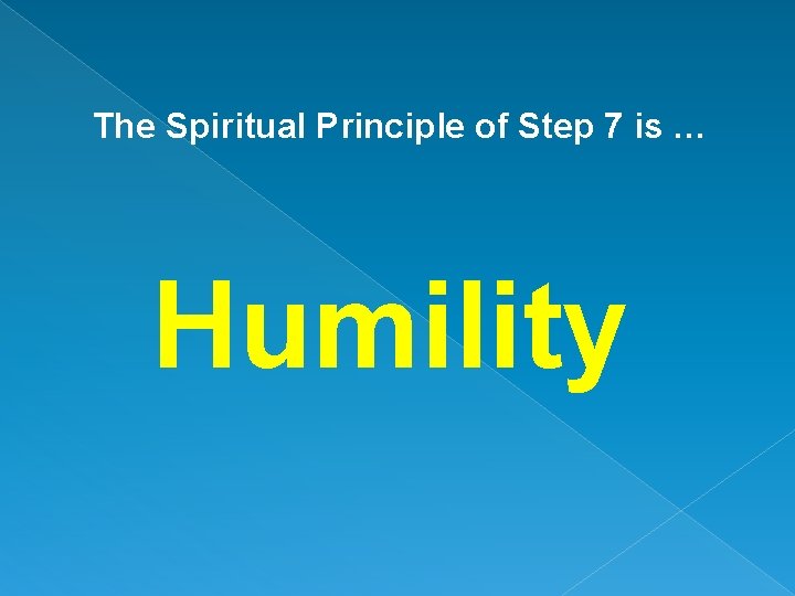 The Spiritual Principle of Step 7 is … Humility 