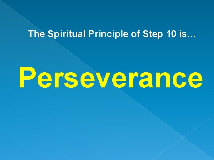 The Spiritual Principle of Step 10 is… Perseverance 