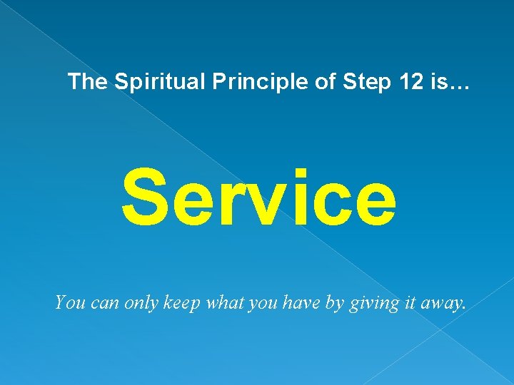 The Spiritual Principle of Step 12 is… Service You can only keep what you