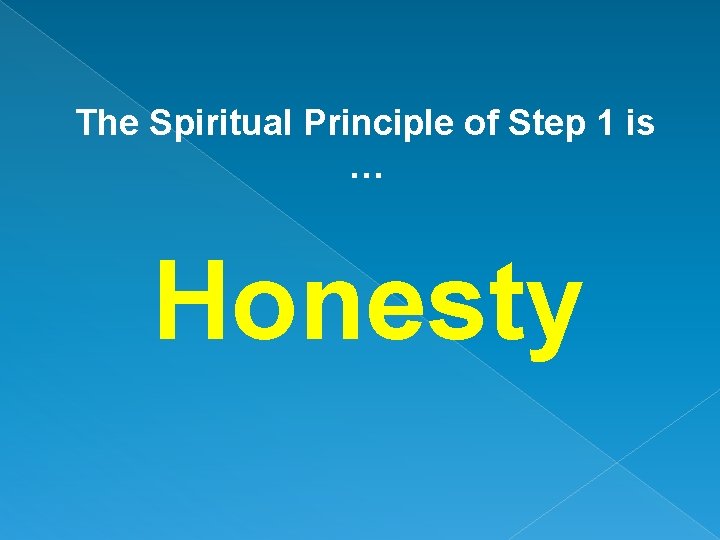 The Spiritual Principle of Step 1 is … Honesty 