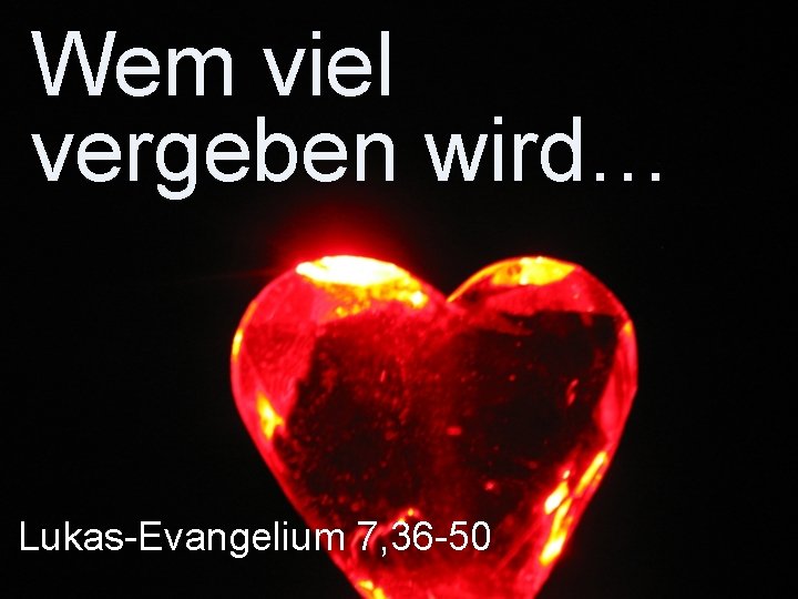 Wem viel vergeben wird… Lukas-Evangelium 7, 36 -50 