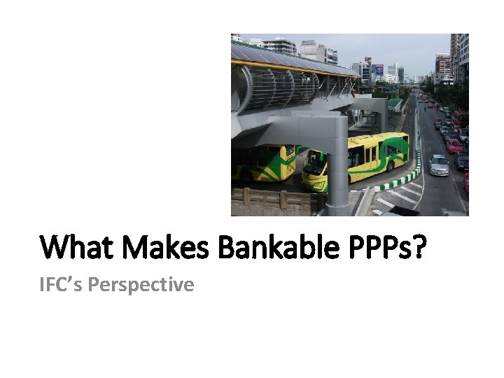 What Makes Bankable PPPs? IFC’s Perspective 