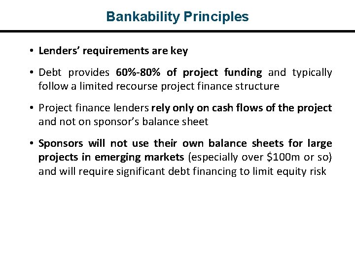 Bankability Principles • Lenders’ requirements are key • Debt provides 60%-80% of project funding