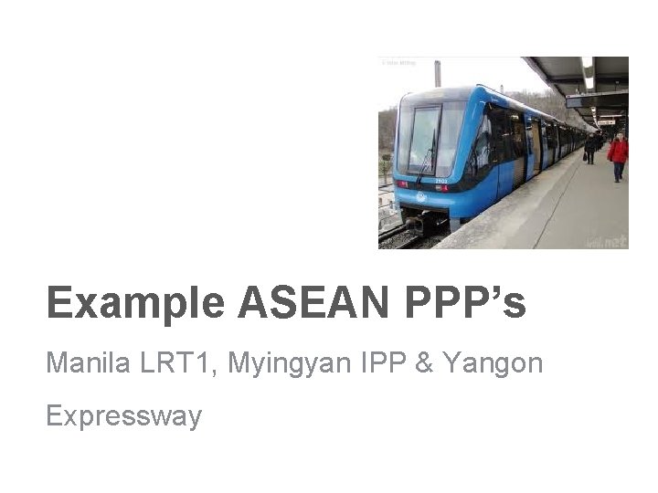 Example ASEAN PPP’s Manila LRT 1, Myingyan IPP & Yangon Expressway 