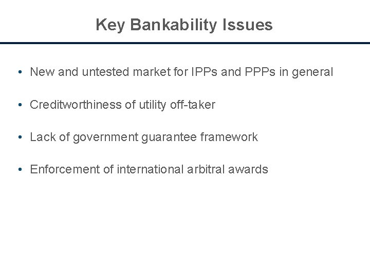 Key Bankability Issues • New and untested market for IPPs and PPPs in general
