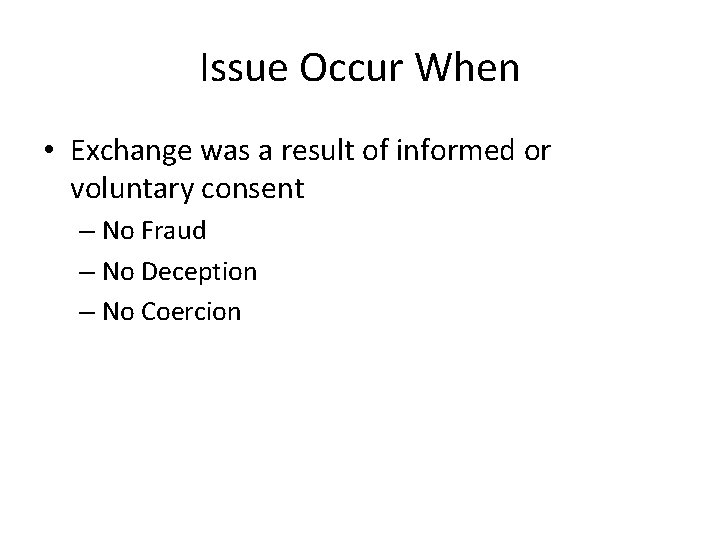 Issue Occur When • Exchange was a result of informed or voluntary consent –