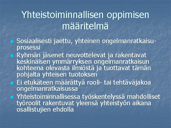 Yhteistoiminnallisen oppimisen määritelmä n n Sosiaalisesti jaettu, yhteinen ongelmanratkaisuprosessi Ryhmän jäsenet neuvottelevat ja rakentavat