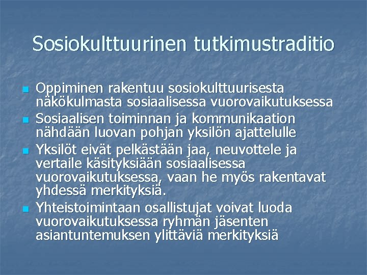 Sosiokulttuurinen tutkimustraditio n n Oppiminen rakentuu sosiokulttuurisesta näkökulmasta sosiaalisessa vuorovaikutuksessa Sosiaalisen toiminnan ja kommunikaation