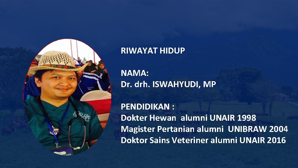 RIWAYAT HIDUP NAMA: Dr. drh. ISWAHYUDI, MP PENDIDIKAN : Dokter Hewan alumni UNAIR 1998