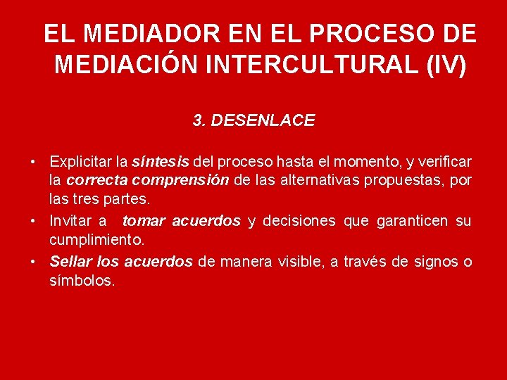 EL MEDIADOR EN EL PROCESO DE MEDIACIÓN INTERCULTURAL (IV) 3. DESENLACE • Explicitar la