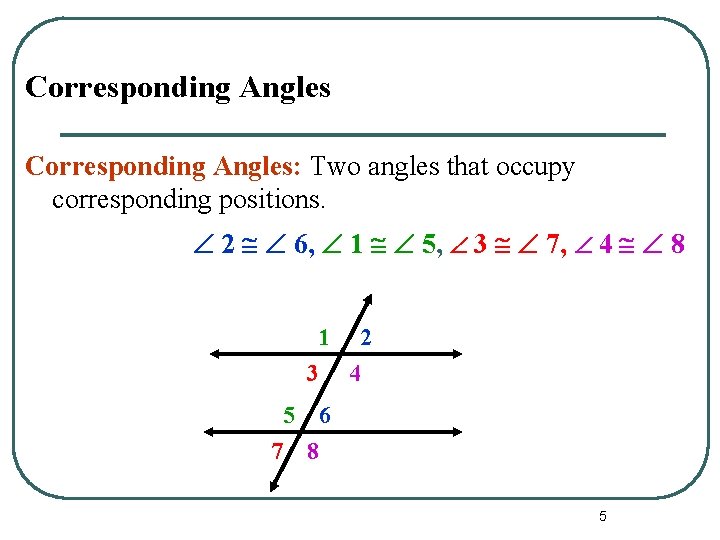 Corresponding Angles: Two angles that occupy corresponding positions. 2 6, 1 5, 3 7, Corresponding Angles: Two angles that occupy corresponding positions. 2 6, 1 5, 3 7,
