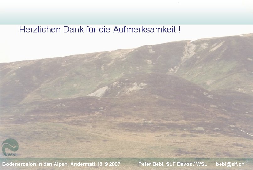 Herzlichen Dank für die Aufmerksamkeit ! Bodenerosion in den Alpen, Andermatt 13. 9 2007