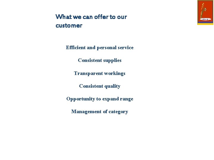 What we can offer to our customer Efficient and personal service Consistent supplies Transparent