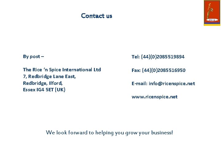 Contact us By post – Tel: (44)(0)2085519894 The Rice ‘n Spice International Ltd 7,