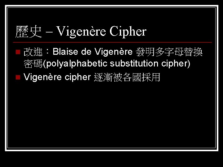 歷史 – Vigenère Cipher 改進：Blaise de Vigenère 發明多字母替換 密碼(polyalphabetic substitution cipher) n Vigenère cipher