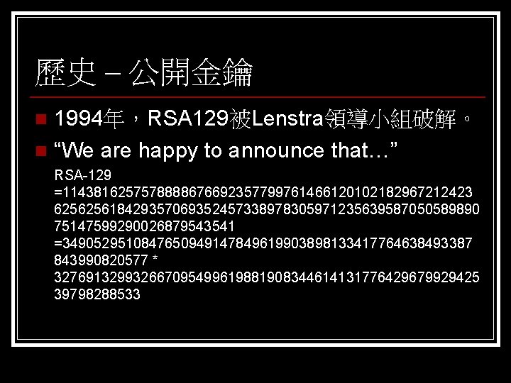 歷史 – 公開金鑰 1994年，RSA 129被Lenstra領導小組破解。 n “We are happy to announce that…” n RSA-129