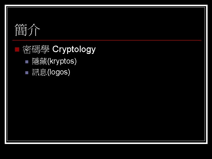 簡介 n 密碼學 Cryptology n n 隱藏(kryptos) 訊息(logos) 