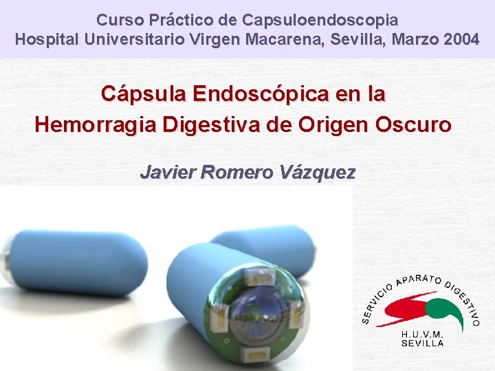 Curso Práctico de Capsuloendoscopia Hospital Universitario Virgen Macarena, Sevilla, Marzo 2004 Cápsula Endoscópica en