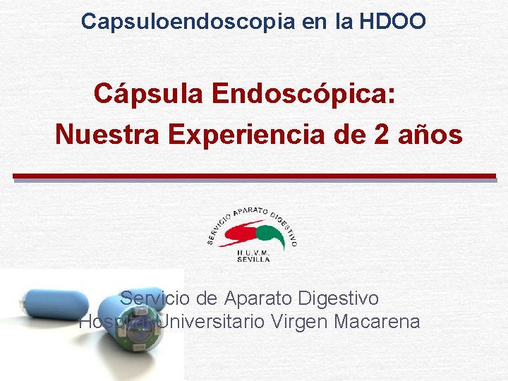 Capsuloendoscopia en la HDOO Cápsula Endoscópica: Nuestra Experiencia de 2 años Servicio de Aparato