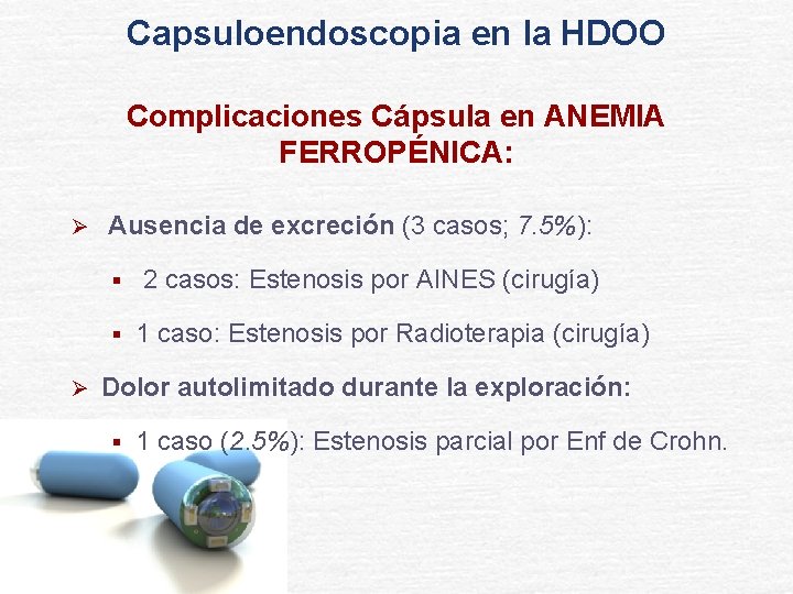 Capsuloendoscopia en la HDOO Complicaciones Cápsula en ANEMIA FERROPÉNICA: Ø Ø Ausencia de excreción