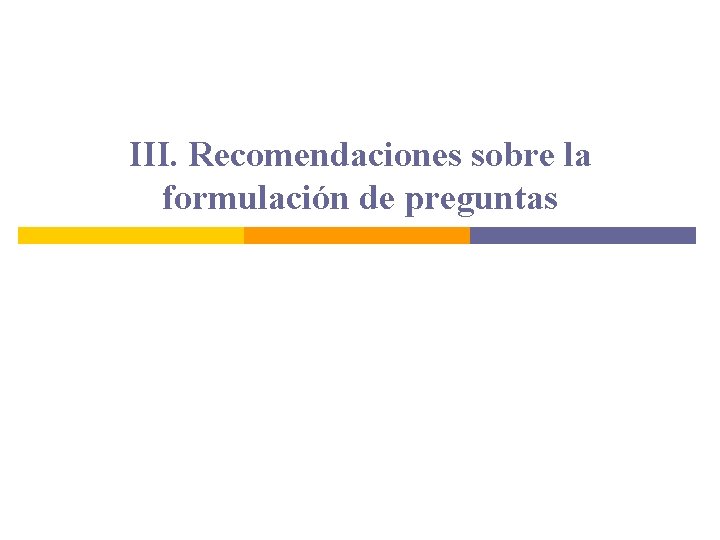 III. Recomendaciones sobre la formulación de preguntas III. Recomendaciones sobre la formulación de preguntas