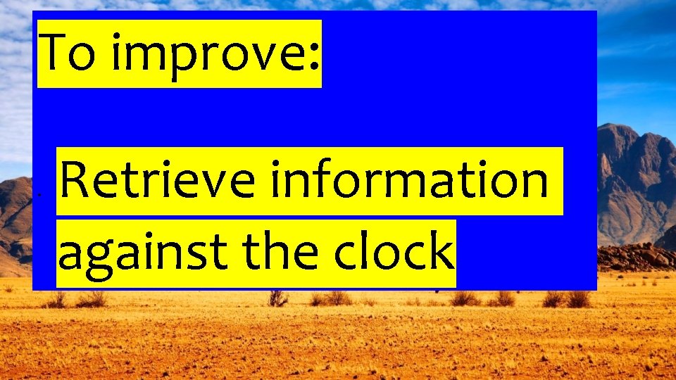 To improve: Retrieve information against the clock 
