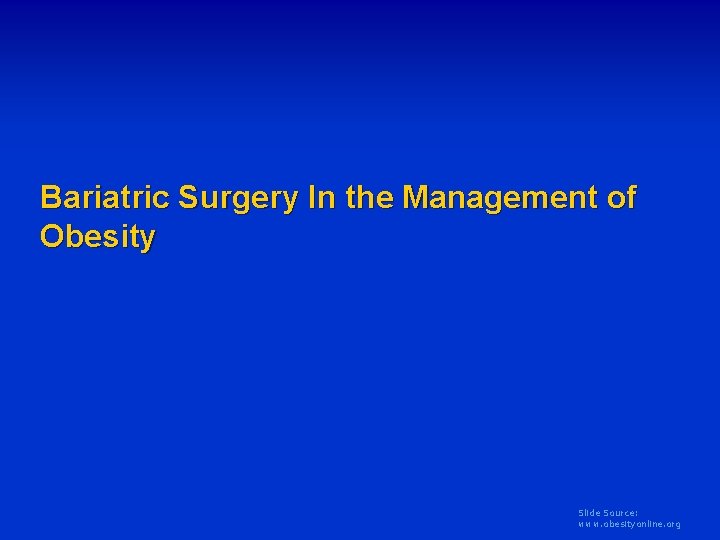 Bariatric Surgery In the Management of Obesity Slide Source: www. obesityonline. org 