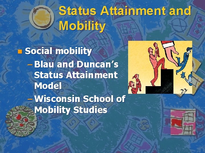 Status Attainment and Mobility n Social mobility – Blau and Duncan’s Status Attainment Model