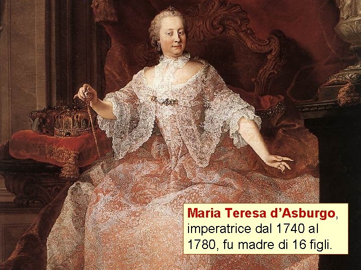 Maria Teresa d’Asburgo, imperatrice dal 1740 al 1780, fu madre di 16 figli. 