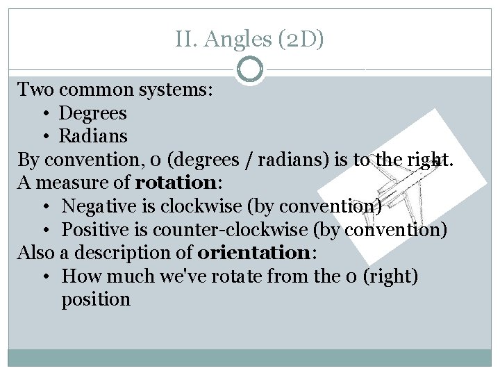 II. Angles (2 D) Two common systems: • Degrees • Radians By convention, 0
