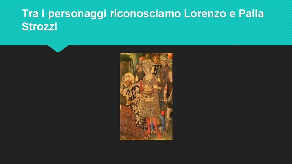 Tra i personaggi riconosciamo Lorenzo e Palla Strozzi 