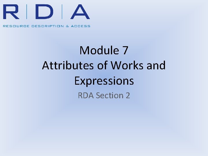 Module 7 Attributes of Works and Expressions RDA Section 2 