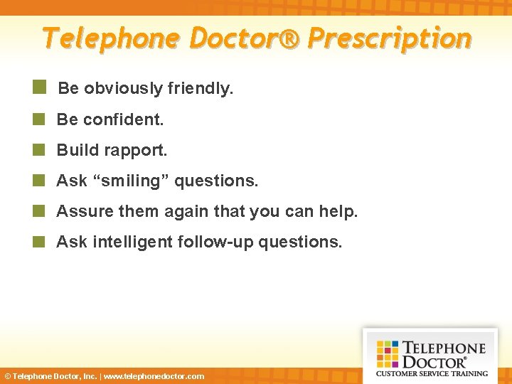 Telephone Doctor® Prescription Be obviously friendly. Be confident. Build rapport. Ask “smiling” questions. Assure