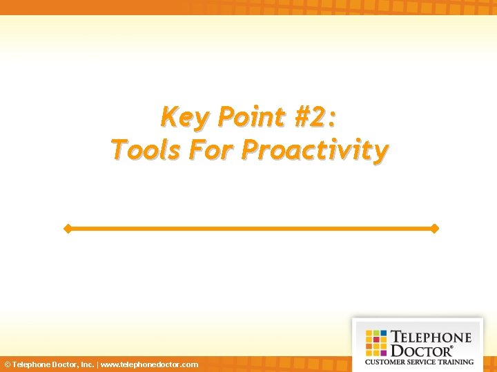 Key Point #2: Tools For Proactivity © Telephone Doctor, Inc. | www. telephonedoctor. com