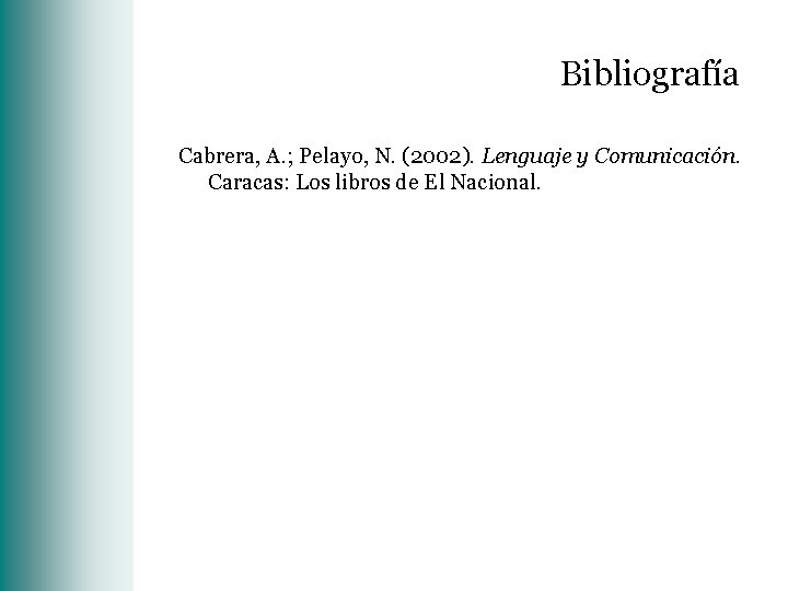 Bibliografía Cabrera, A. ; Pelayo, N. (2002). Lenguaje y Comunicación. Caracas: Los libros de