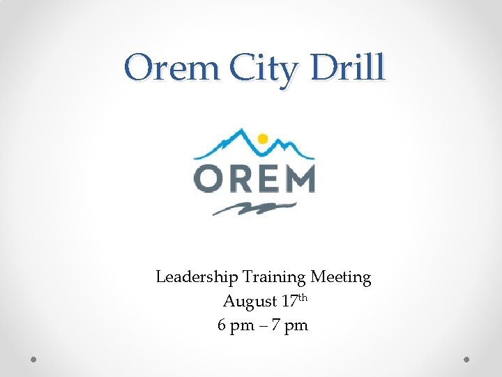 Orem City Drill Leadership Training Meeting August 17 th 6 pm – 7 pm