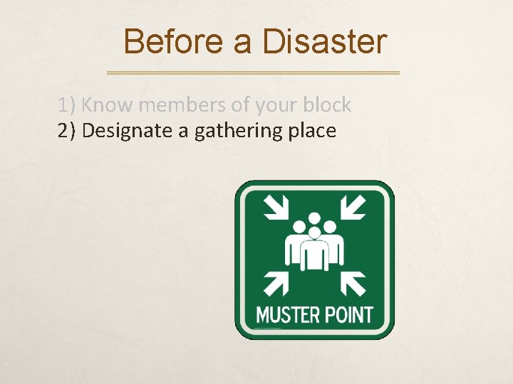 Before a Disaster 1) Know members of your block 2) Designate a gathering place