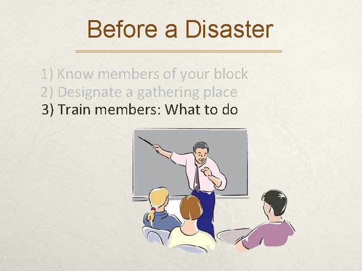 Before a Disaster 1) Know members of your block 2) Designate a gathering place