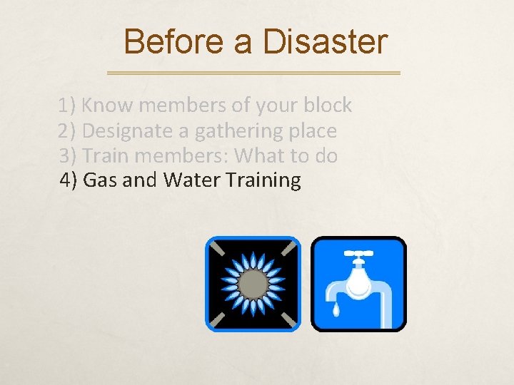 Before a Disaster 1) Know members of your block 2) Designate a gathering place