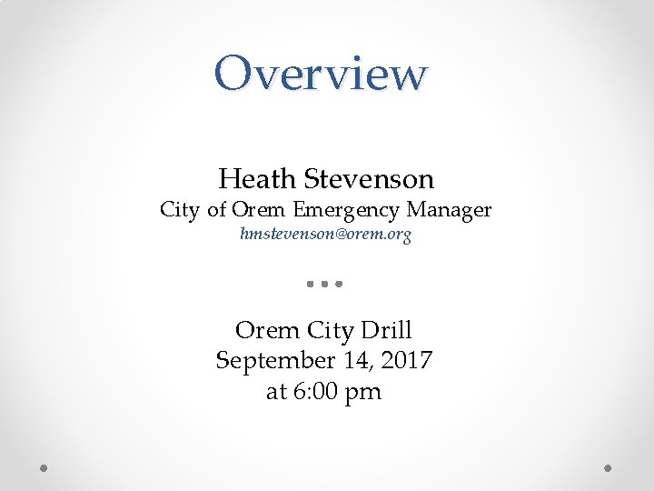 Overview Heath Stevenson City of Orem Emergency Manager hmstevenson@orem. org Orem City Drill September