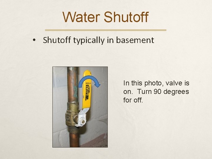 Water Shutoff • Shutoff typically in basement In this photo, valve is on. Turn