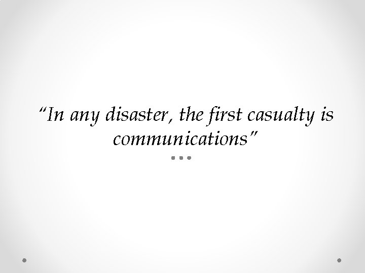 “In any disaster, the first casualty is communications” 