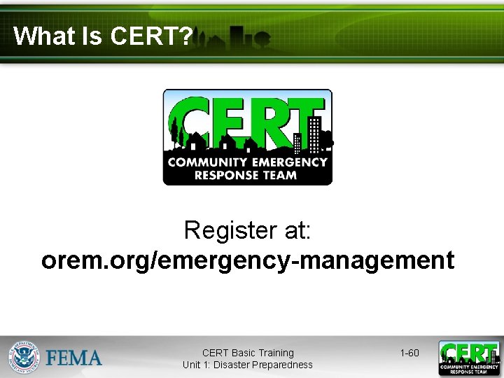 What Is CERT? Register at: orem. org/emergency-management CERT Basic Training Unit 1: Disaster Preparedness