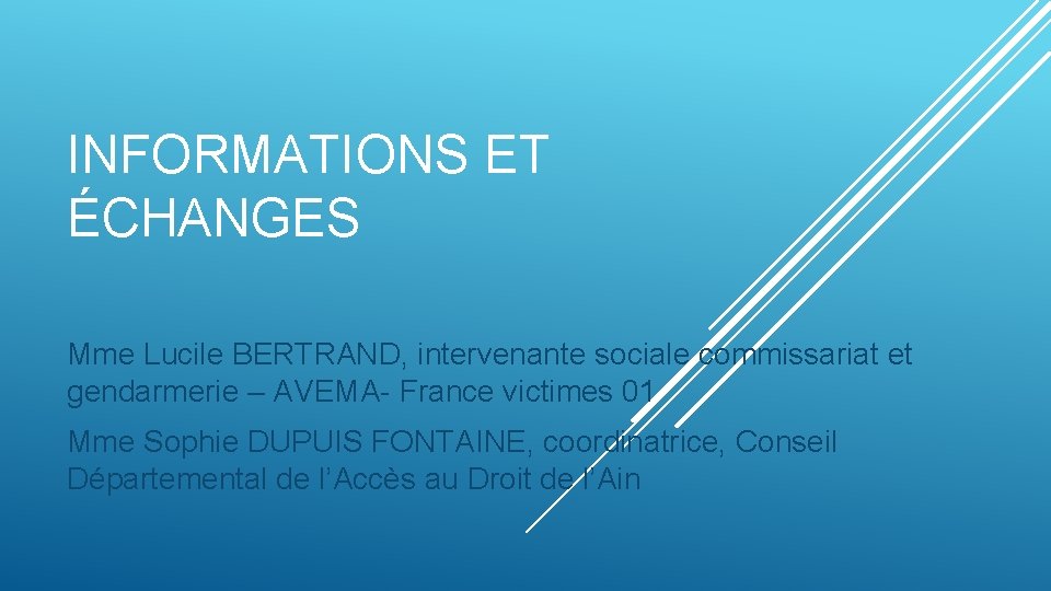 INFORMATIONS ET ÉCHANGES Mme Lucile BERTRAND, intervenante sociale commissariat et gendarmerie – AVEMA- France