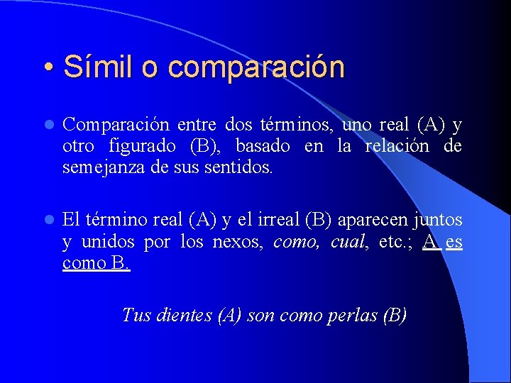  • Símil o comparación l Comparación entre dos términos, uno real (A) y