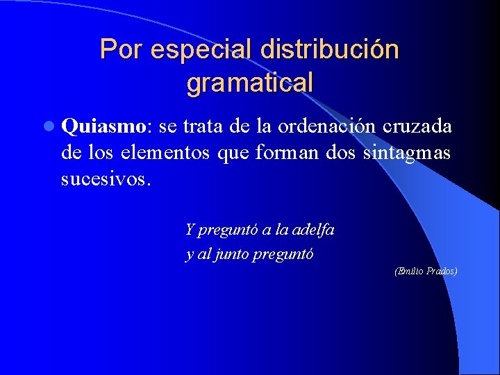 Por especial distribución gramatical l Quiasmo: se trata de la ordenación cruzada de los